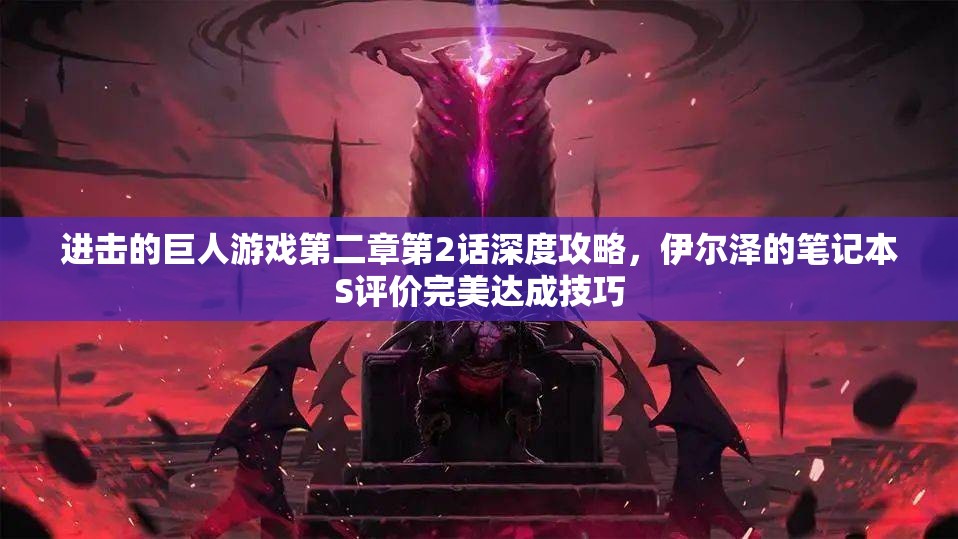 进击的巨人游戏第二章第2话深度攻略，伊尔泽的笔记本S评价完美达成技巧