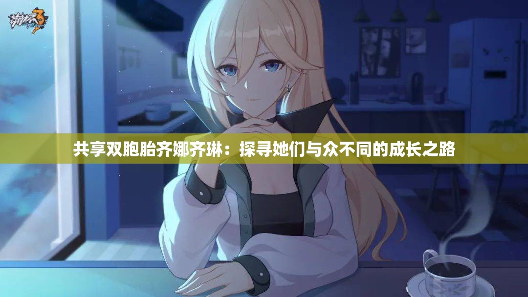 共享双胞胎齐娜齐琳：探寻她们与众不同的成长之路