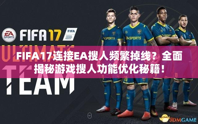 FIFA17连接EA搜人频繁掉线？全面揭秘游戏搜人功能优化秘籍！