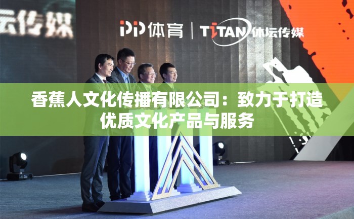 香蕉人文化传播有限公司：致力于打造优质文化产品与服务