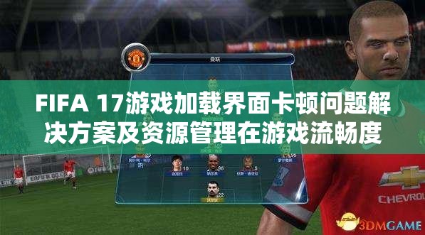 FIFA 17游戏加载界面卡顿问题解决方案及资源管理在游戏流畅度中的重要性