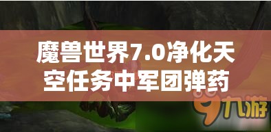 魔兽世界7.0净化天空任务中军团弹药获取方法，击败邪能火炮附近技师获取攻略