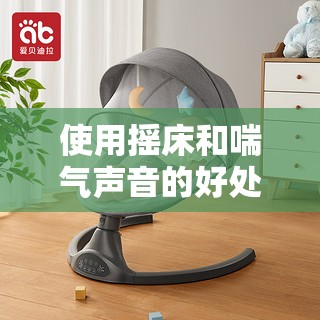 使用摇床和喘气声音的好处：助眠、安抚、放松身心