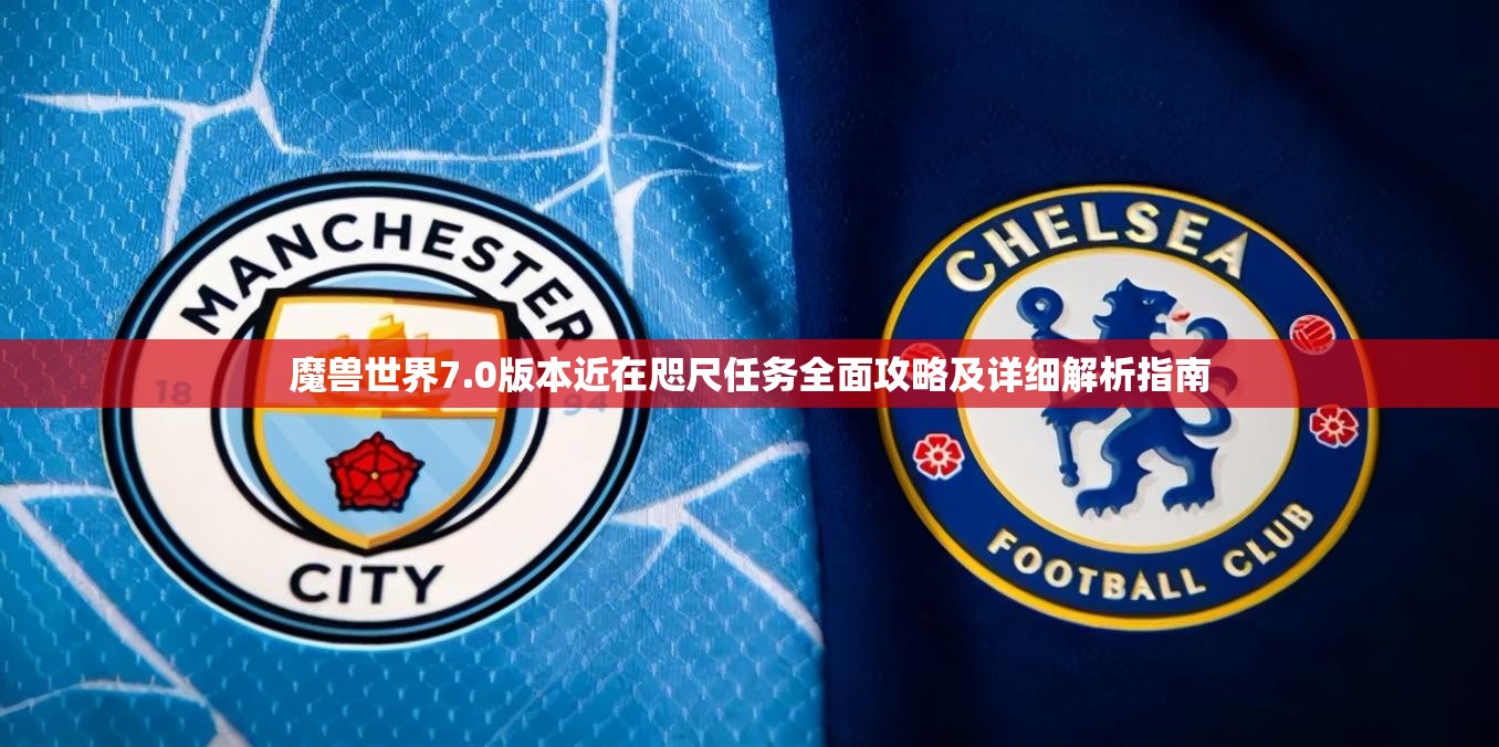 魔兽世界7.0版本近在咫尺任务全面攻略及详细解析指南