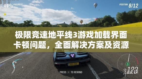 极限竞速地平线3游戏加载界面卡顿问题，全面解决方案及资源管理优化指南