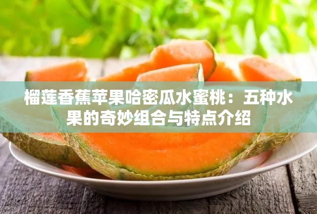 榴莲香蕉苹果哈密瓜水蜜桃：五种水果的奇妙组合与特点介绍