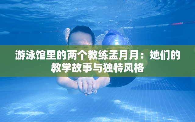 游泳馆里的两个教练孟月月：她们的教学故事与独特风格