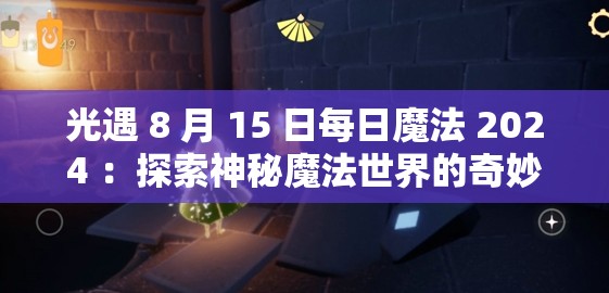 光遇 8 月 15 日每日魔法 2024 ：探索神秘魔法世界的奇妙之旅
