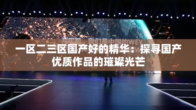 一区二三区国产好的精华：探寻国产优质作品的璀璨光芒