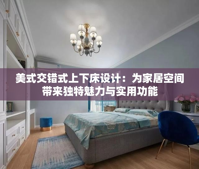 美式交错式上下床设计：为家居空间带来独特魅力与实用功能