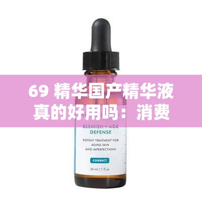 69 精华国产精华液真的好用吗：消费者实际使用体验分享