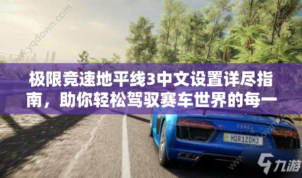 极限竞速地平线3中文设置详尽指南，助你轻松驾驭赛车世界的每一步