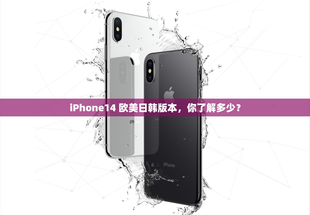 iPhone14 欧美日韩版本，你了解多少？