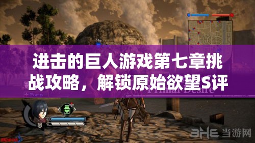 进击的巨人游戏第七章挑战攻略，解锁原始欲望S评价全面指南
