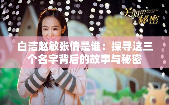 白洁赵敏张倩是谁：探寻这三个名字背后的故事与秘密