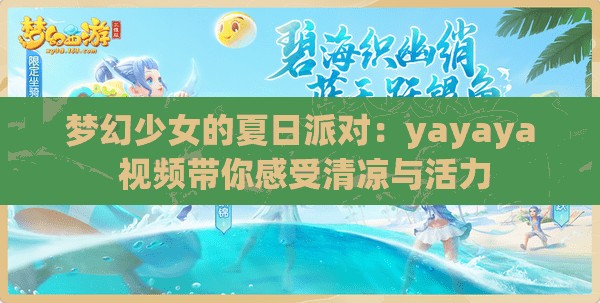 梦幻少女的夏日派对：yayaya 视频带你感受清凉与活力