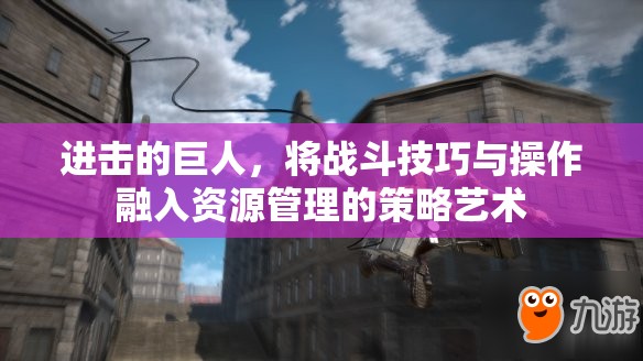 进击的巨人，将战斗技巧与操作融入资源管理的策略艺术