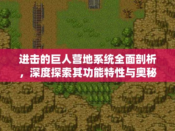 进击的巨人营地系统全面剖析，深度探索其功能特性与奥秘