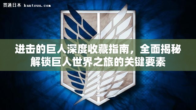进击的巨人深度收藏指南，全面揭秘解锁巨人世界之旅的关键要素