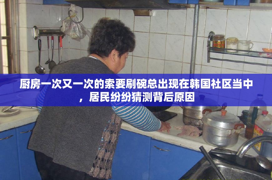 厨房一次又一次的索要刷碗总出现在韩国社区当中，居民纷纷猜测背后原因