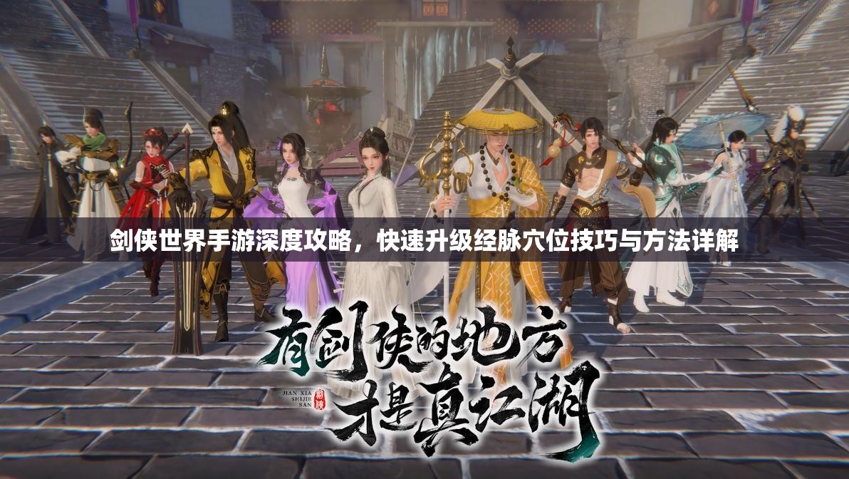 剑侠世界手游深度攻略，快速升级经脉穴位技巧与方法详解
