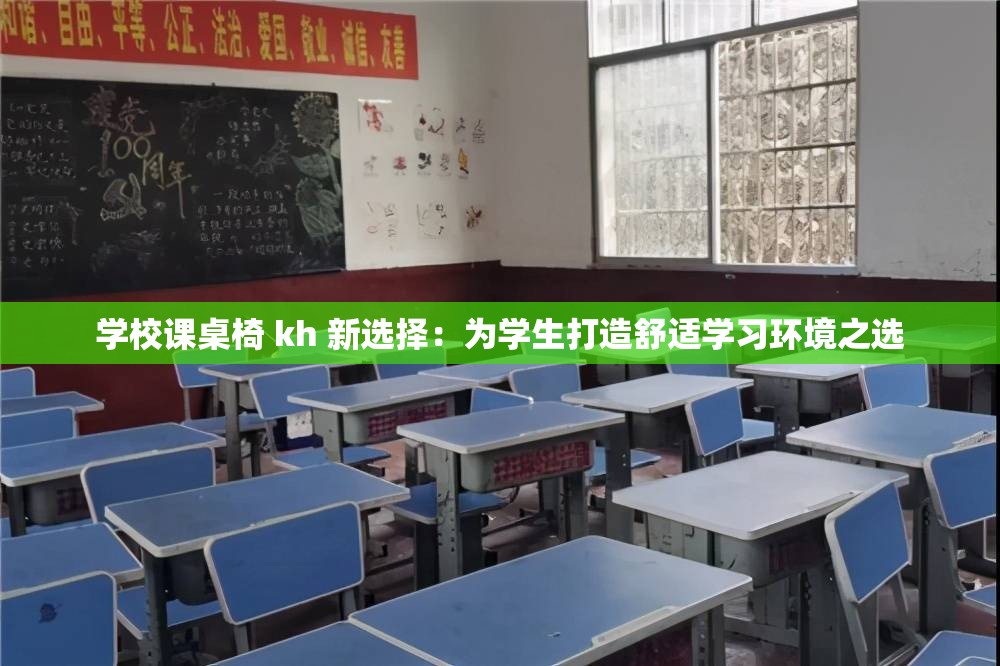 学校课桌椅 kh 新选择：为学生打造舒适学习环境之选