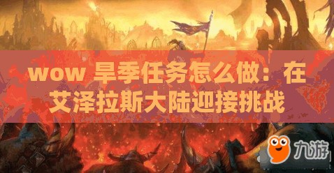 wow 旱季任务怎么做：在艾泽拉斯大陆迎接挑战