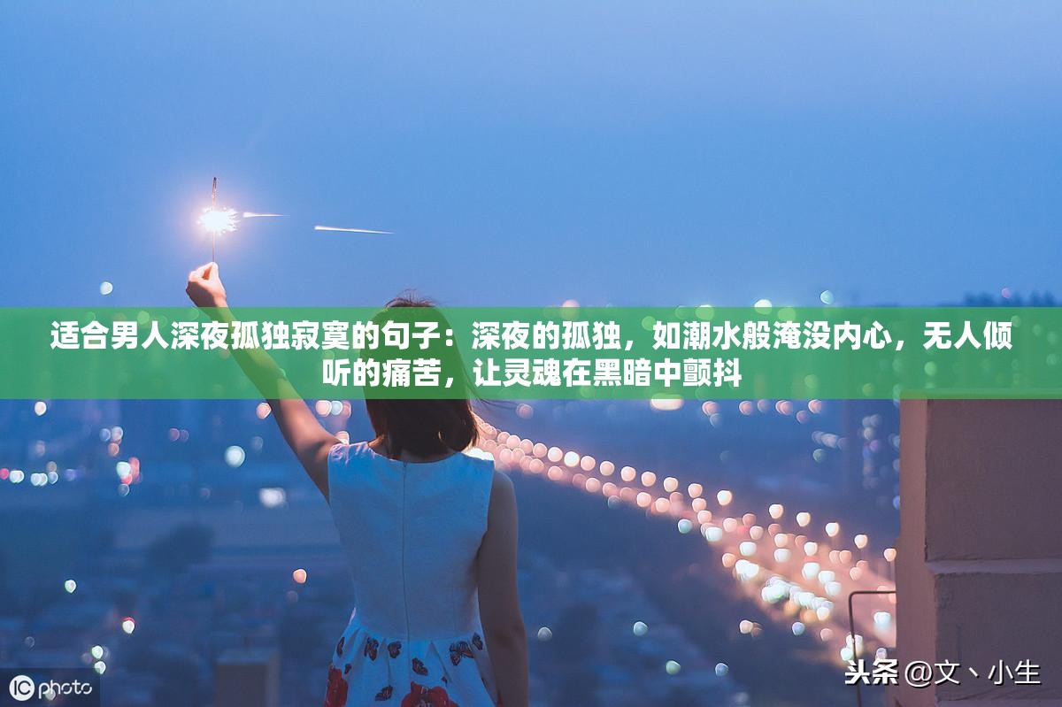 适合男人深夜孤独寂寞的句子：深夜的孤独，如潮水般淹没内心，无人倾听的痛苦，让灵魂在黑暗中颤抖