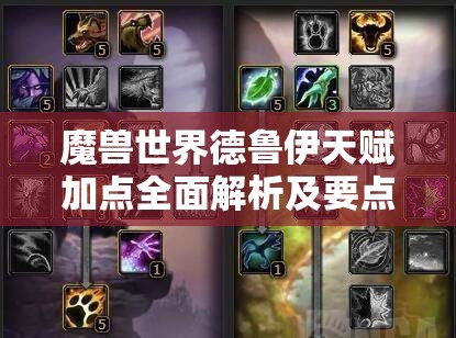 魔兽世界德鲁伊天赋加点全面解析及要点剖析