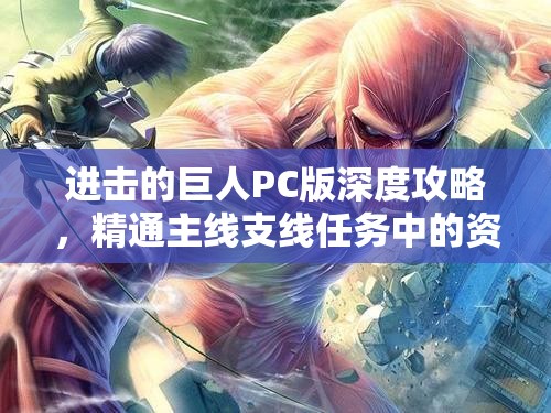 进击的巨人PC版深度攻略，精通主线支线任务中的资源管理艺术
