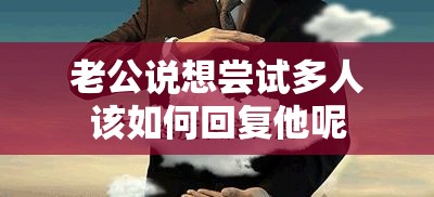 老公说想尝试多人该如何回复他呢