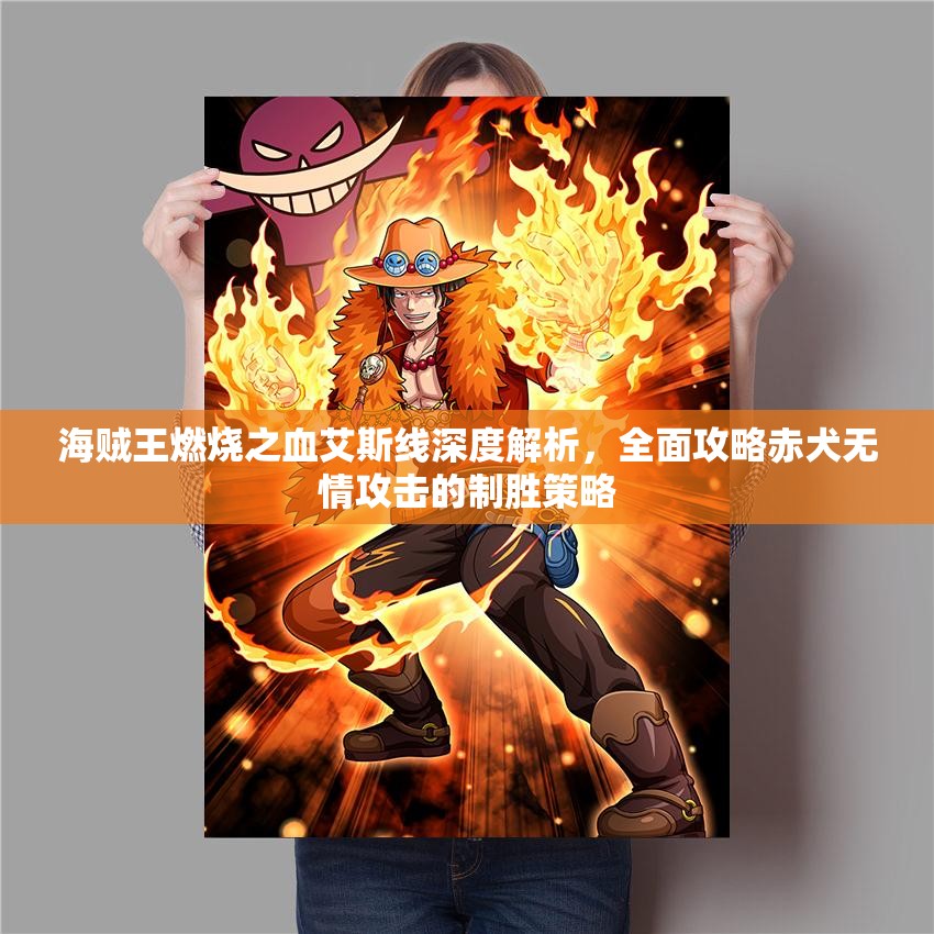 海贼王燃烧之血艾斯线深度解析，全面攻略赤犬无情攻击的制胜策略