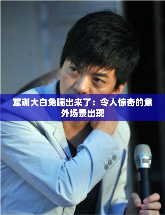 军训大白兔蹦出来了：令人惊奇的意外场景出现