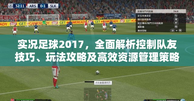 实况足球2017，全面解析控制队友技巧、玩法攻略及高效资源管理策略