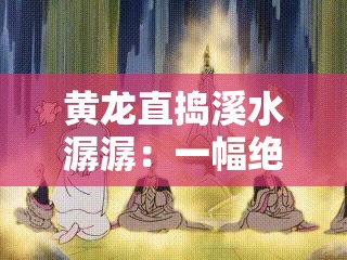 黄龙直捣溪水潺潺：一幅绝美的自然画卷就此展开