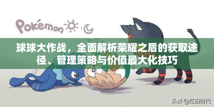 球球大作战，全面解析荣耀之盾的获取途径、管理策略与价值最大化技巧