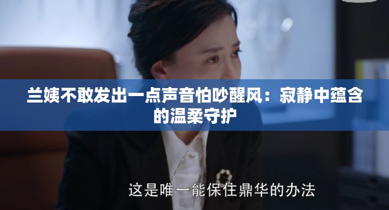 兰姨不敢发出一点声音怕吵醒风：寂静中蕴含的温柔守护