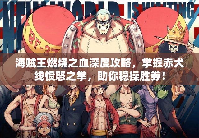 海贼王燃烧之血深度攻略，掌握赤犬线愤怒之拳，助你稳操胜券！