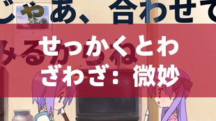 せっかくとわざわざ：微妙差异之探究