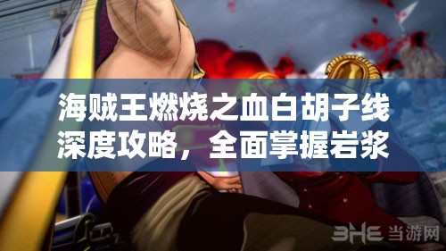 海贼王燃烧之血白胡子线深度攻略，全面掌握岩浆与热浪漩涡关卡技巧