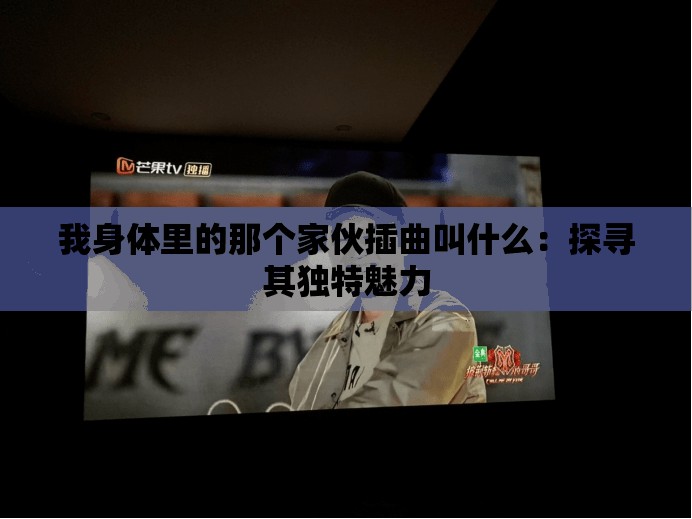 我身体里的那个家伙插曲叫什么：探寻其独特魅力