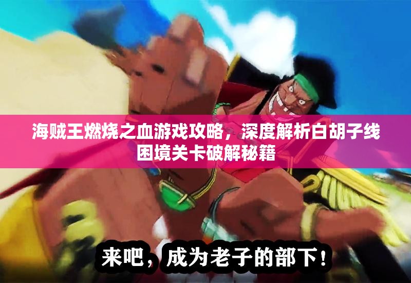 海贼王燃烧之血游戏攻略，深度解析白胡子线困境关卡破解秘籍