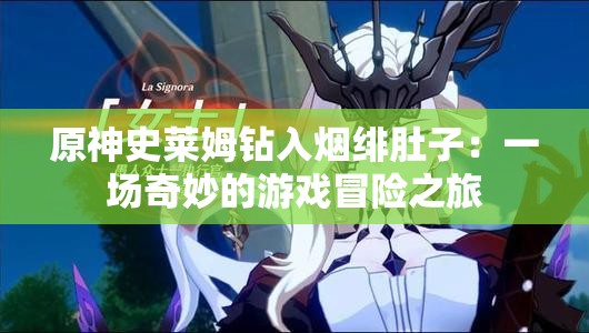 原神史莱姆钻入烟绯肚子：一场奇妙的游戏冒险之旅