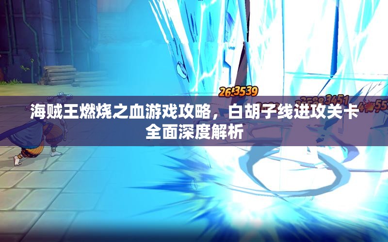 海贼王燃烧之血游戏攻略，白胡子线进攻关卡全面深度解析