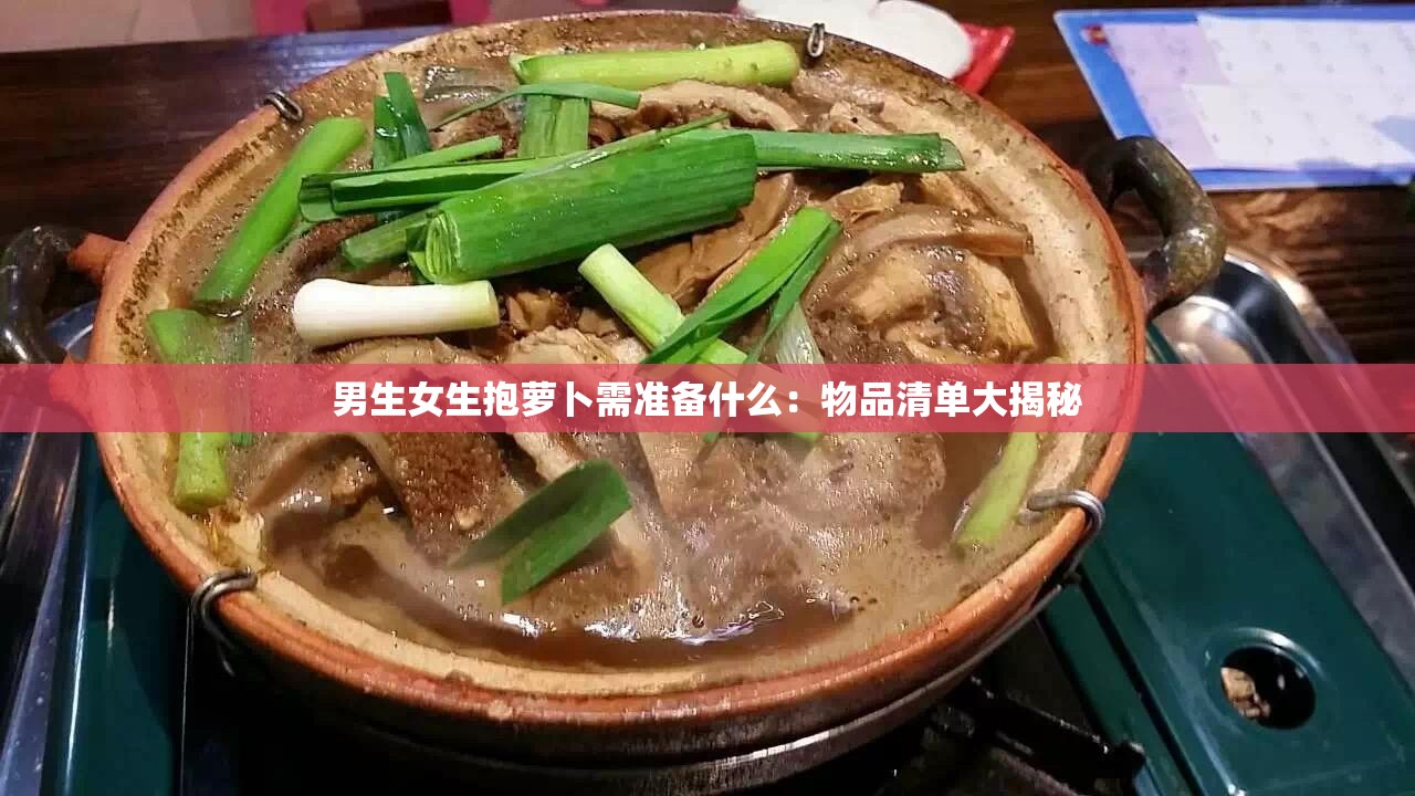 男生女生抱萝卜需准备什么：物品清单大揭秘