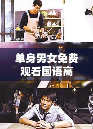 单身男女免费观看国语高清：优质影片带来浪漫体验