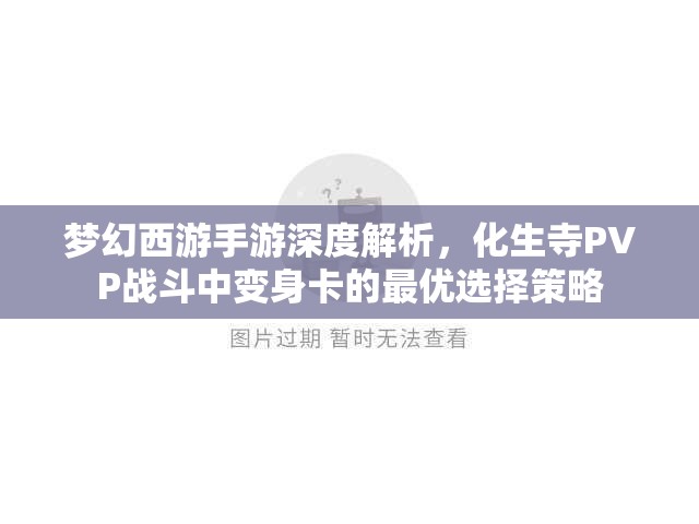 梦幻西游手游深度解析，化生寺PVP战斗中变身卡的最优选择策略