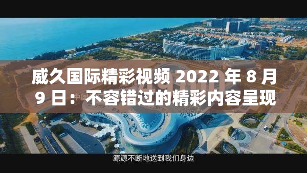 威久国际精彩视频 2022 年 8 月 9 日：不容错过的精彩内容呈现