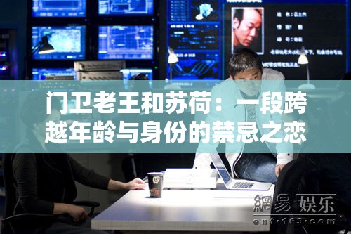 门卫老王和苏荷：一段跨越年龄与身份的禁忌之恋