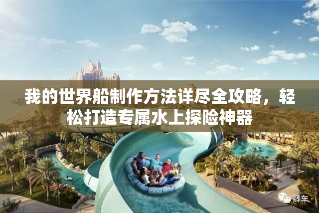 我的世界船制作方法详尽全攻略，轻松打造专属水上探险神器